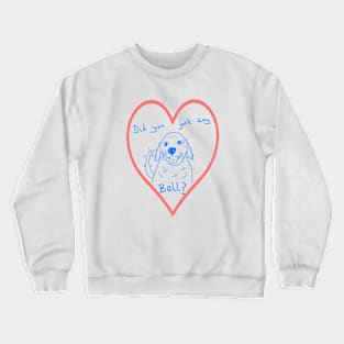 Puppy - Did you just say ball? Crewneck Sweatshirt